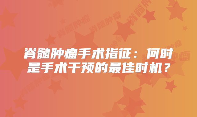 脊髓肿瘤手术指征：何时是手术干预的最佳时机？