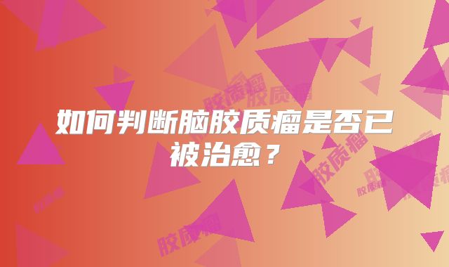 如何判断脑胶质瘤是否已被治愈？