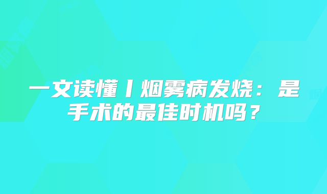 一文读懂丨烟雾病发烧：是手术的最佳时机吗？