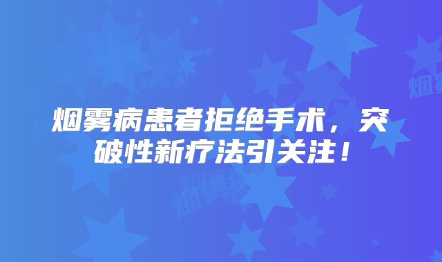 烟雾病患者拒绝手术，突破性新疗法引关注！