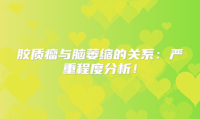 胶质瘤与脑萎缩的关系：严重程度分析！