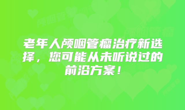 老年人颅咽管瘤治疗新选择，您可能从未听说过的前沿方案！