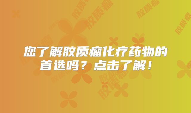 您了解胶质瘤化疗药物的首选吗？点击了解！
