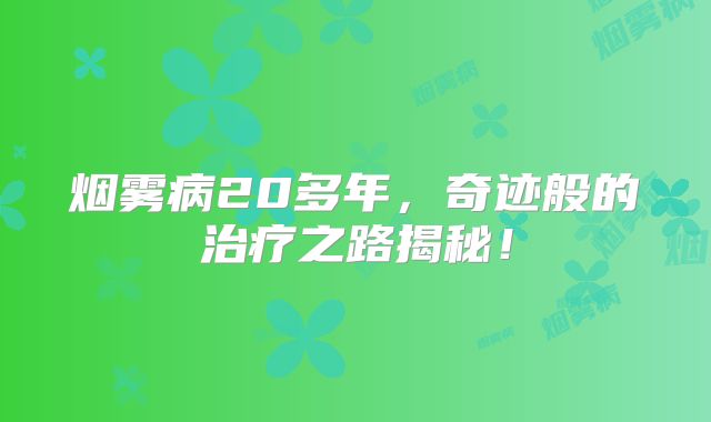 烟雾病20多年，奇迹般的治疗之路揭秘！