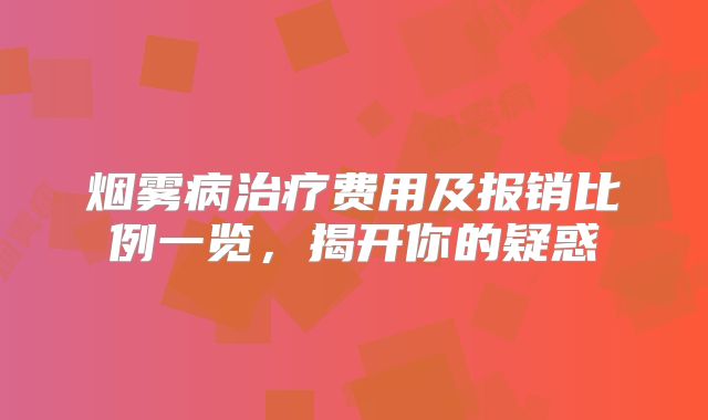 烟雾病治疗费用及报销比例一览，揭开你的疑惑
