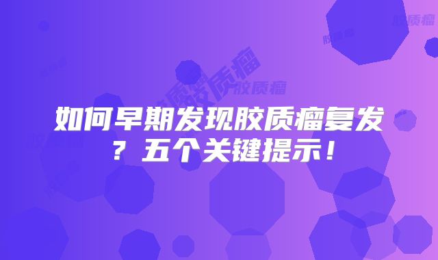 如何早期发现胶质瘤复发？五个关键提示！
