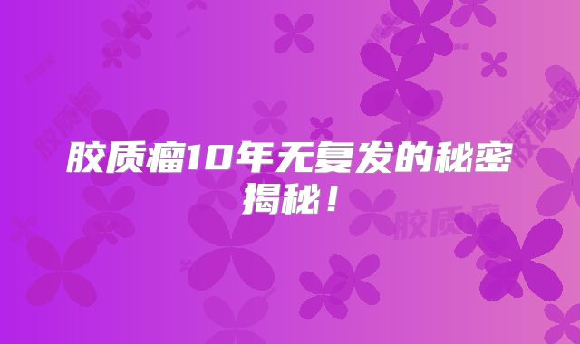 胶质瘤10年无复发的秘密揭秘！