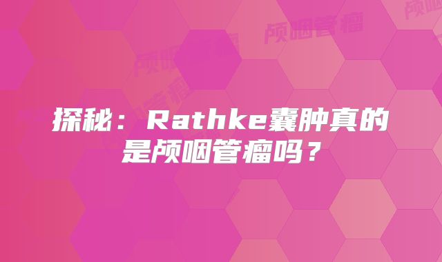 探秘：Rathke囊肿真的是颅咽管瘤吗？