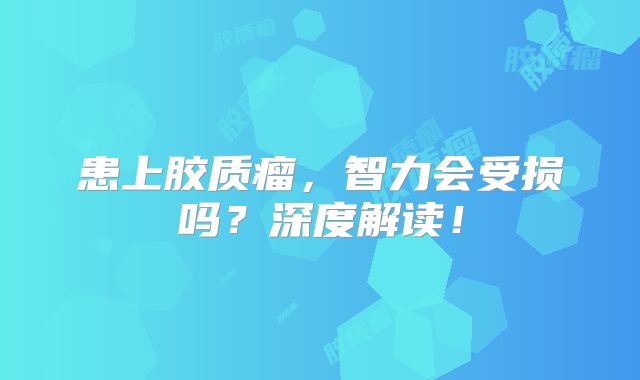 患上胶质瘤，智力会受损吗？深度解读！