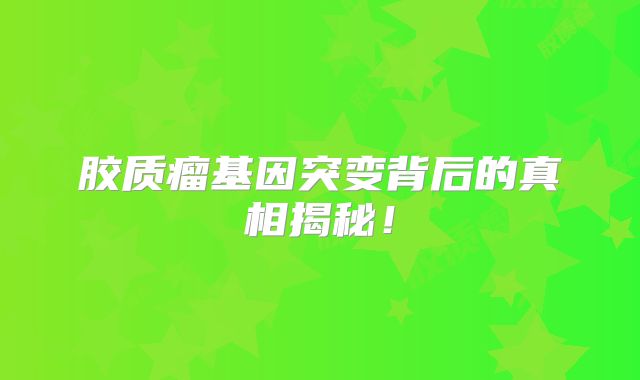 胶质瘤基因突变背后的真相揭秘！