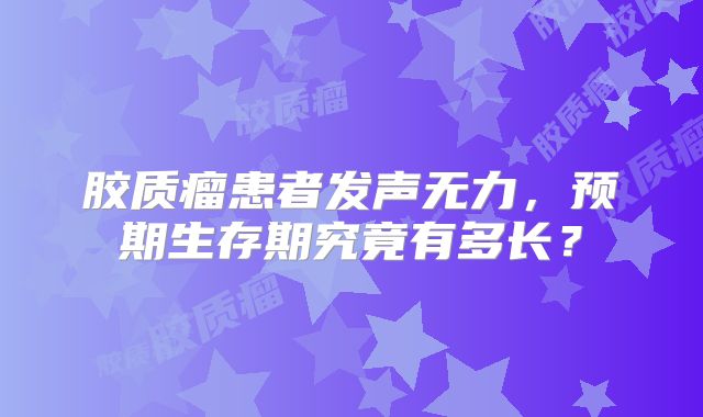 胶质瘤患者发声无力，预期生存期究竟有多长？