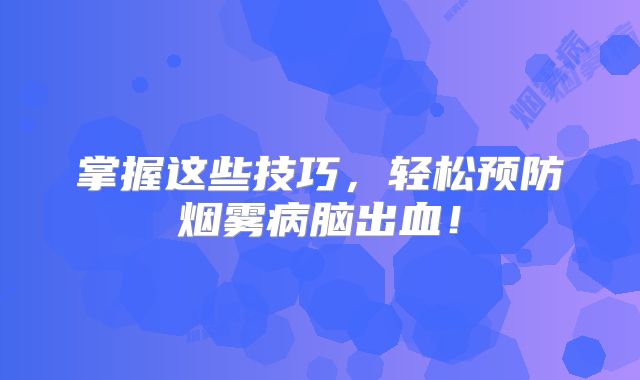 掌握这些技巧，轻松预防烟雾病脑出血！