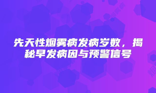 先天性烟雾病发病岁数，揭秘早发病因与预警信号