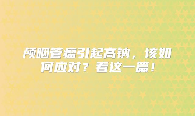 颅咽管瘤引起高钠，该如何应对？看这一篇！