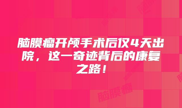脑膜瘤开颅手术后仅4天出院，这一奇迹背后的康复之路！