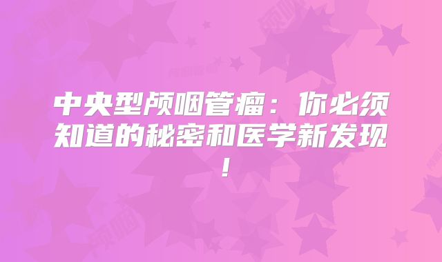 中央型颅咽管瘤：你必须知道的秘密和医学新发现！