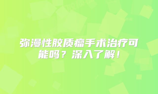 弥漫性胶质瘤手术治疗可能吗？深入了解！