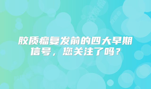 胶质瘤复发前的四大早期信号，您关注了吗？