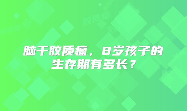 脑干胶质瘤，8岁孩子的生存期有多长？