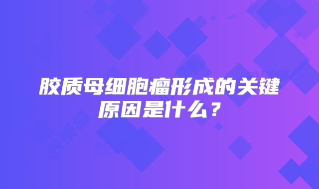 胶质母细胞瘤形成的关键原因是什么？