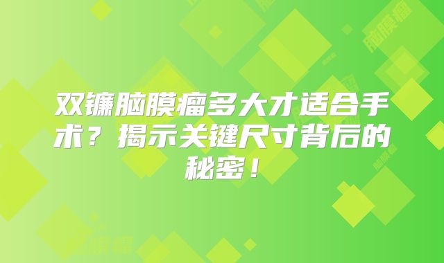 双镰脑膜瘤多大才适合手术？揭示关键尺寸背后的秘密！