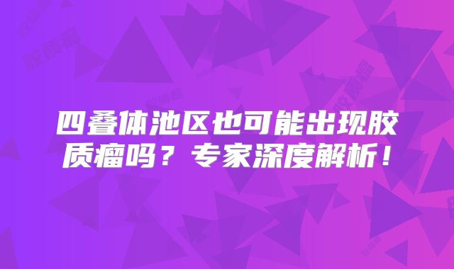 四叠体池区也可能出现胶质瘤吗？专家深度解析！