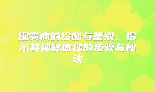 烟雾病的诊断与鉴别，揭示其神秘面纱的步骤与秘诀