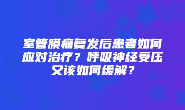 室管膜瘤复发后患者如何应对治疗？呼吸神经受压又该如何缓解？