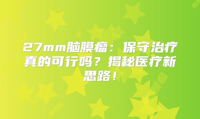 27mm脑膜瘤：保守治疗真的可行吗？揭秘医疗新思路！
