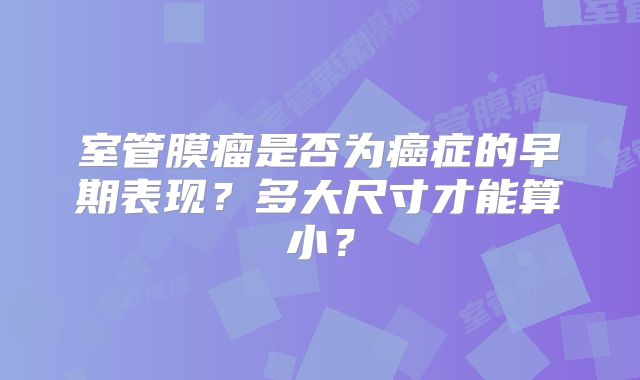 室管膜瘤是否为癌症的早期表现？多大尺寸才能算小？
