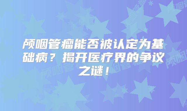 颅咽管瘤能否被认定为基础病？揭开医疗界的争议之谜！