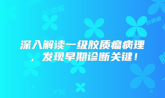 深入解读一级胶质瘤病理，发现早期诊断关键！
