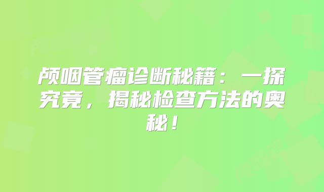 颅咽管瘤诊断秘籍：一探究竟，揭秘检查方法的奥秘！