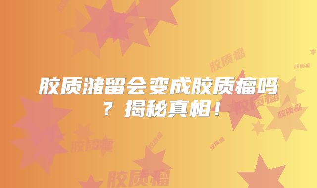 胶质潴留会变成胶质瘤吗？揭秘真相！