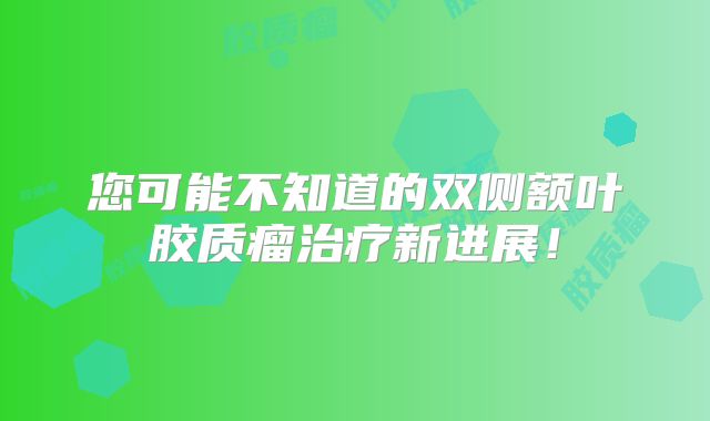 您可能不知道的双侧额叶胶质瘤治疗新进展！