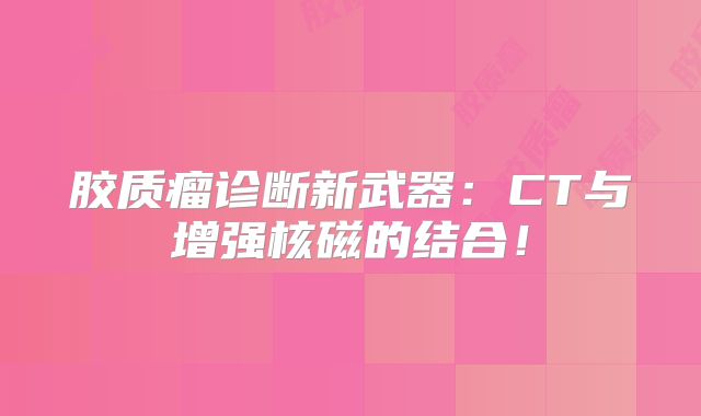 胶质瘤诊断新武器：CT与增强核磁的结合！