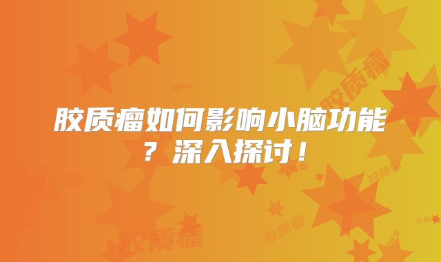 胶质瘤如何影响小脑功能？深入探讨！