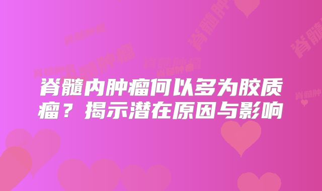 脊髓内肿瘤何以多为胶质瘤？揭示潜在原因与影响