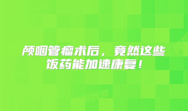 颅咽管瘤术后，竟然这些饭药能加速康复！
