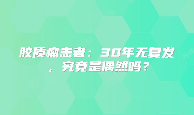 胶质瘤患者：30年无复发，究竟是偶然吗？