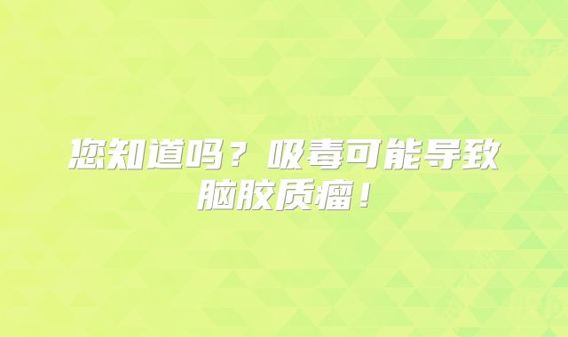 您知道吗？吸毒可能导致脑胶质瘤！