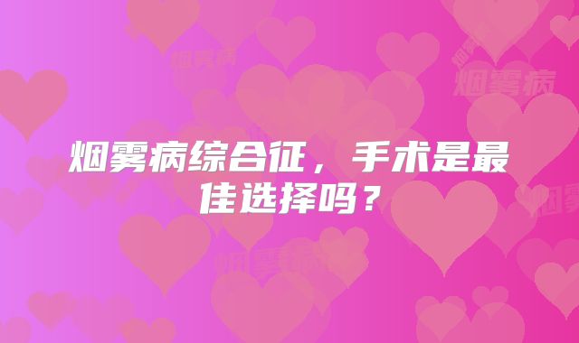 烟雾病综合征，手术是最佳选择吗？