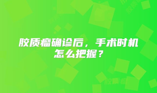 胶质瘤确诊后，手术时机怎么把握？
