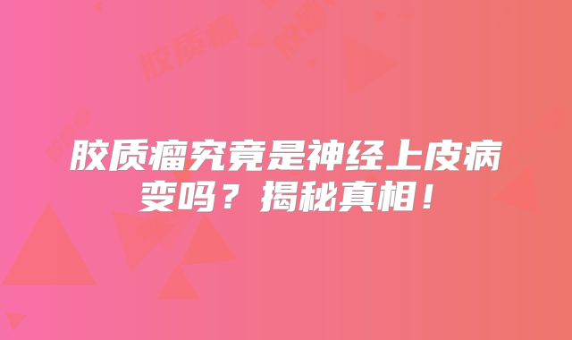 胶质瘤究竟是神经上皮病变吗？揭秘真相！