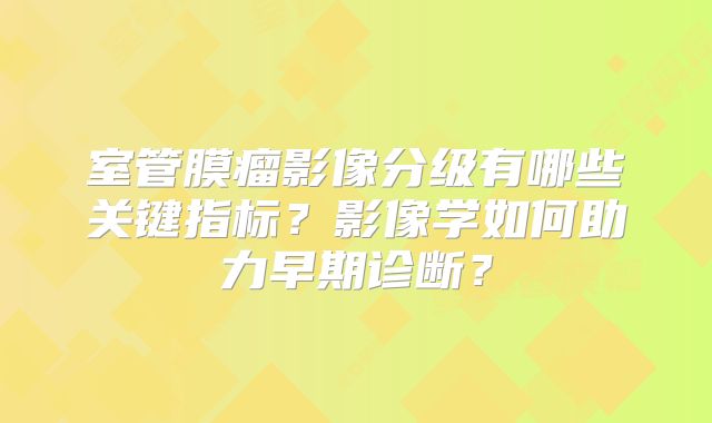 室管膜瘤影像分级有哪些关键指标？影像学如何助力早期诊断？