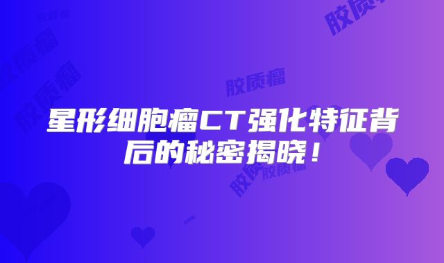 星形细胞瘤CT强化特征背后的秘密揭晓！