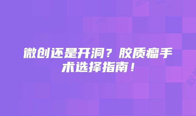 微创还是开洞？胶质瘤手术选择指南！