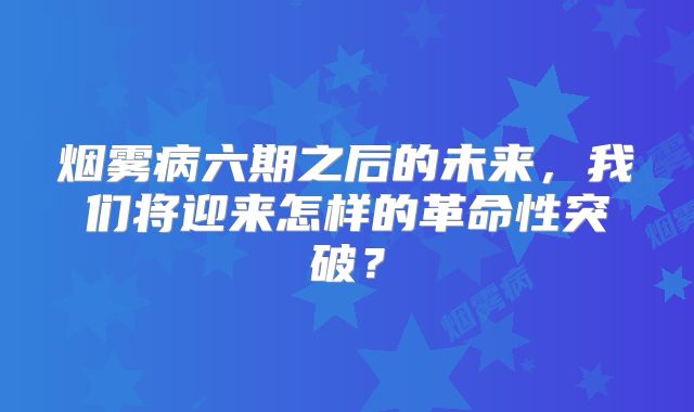 烟雾病六期之后的未来，我们将迎来怎样的革命性突破？