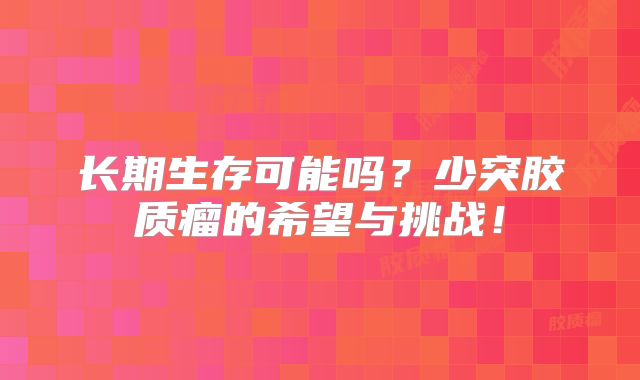 长期生存可能吗？少突胶质瘤的希望与挑战！