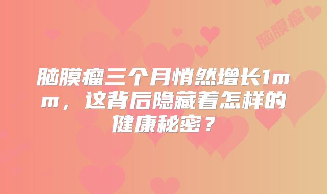 脑膜瘤三个月悄然增长1mm，这背后隐藏着怎样的健康秘密？